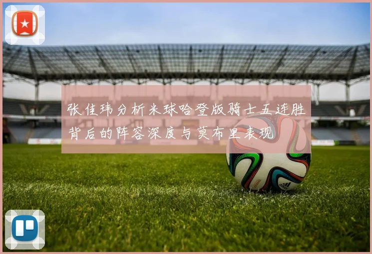 张佳玮分析米球哈登版骑士五连胜背后的阵容深度与莫布里表现