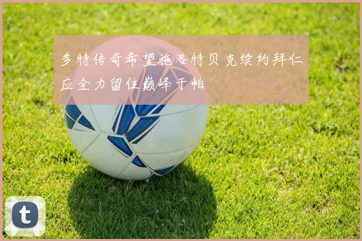 多特传奇希望施洛特贝克续约拜仁应全力留住巅峰于帕