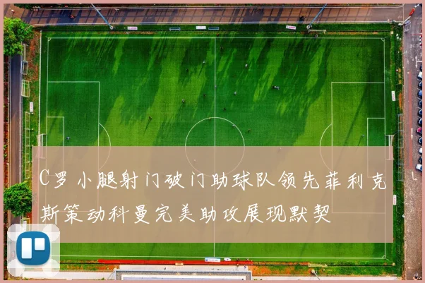 C罗小腿射门破门助球队领先菲利克斯策动科曼完美助攻展现默契