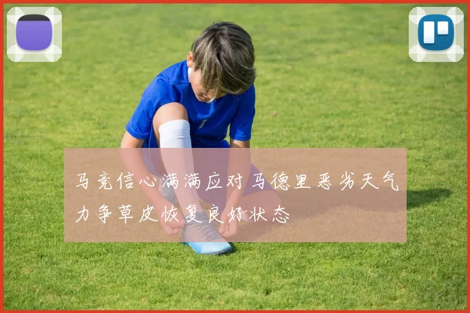 马竞信心满满应对马德里恶劣天气力争草皮恢复良好状态