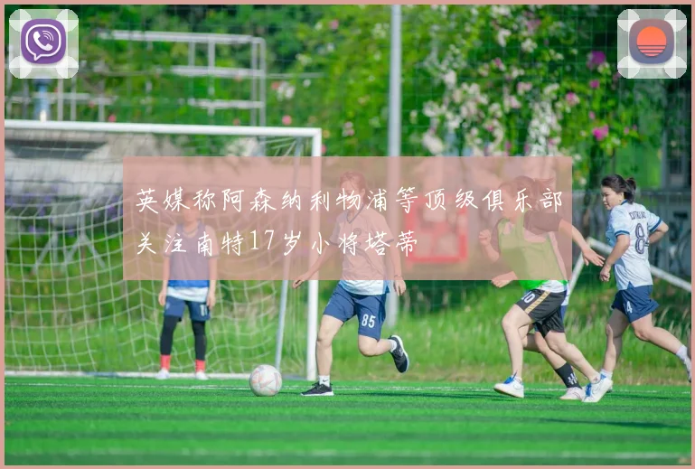 英媒称阿森纳利物浦等顶级俱乐部关注南特17岁小将塔蒂