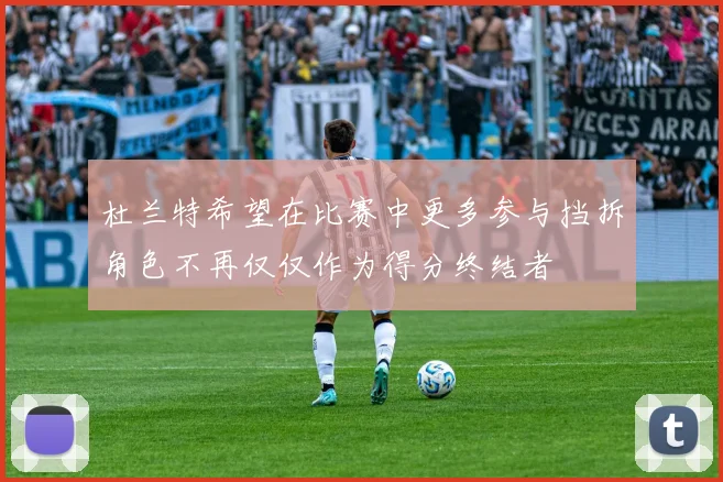 杜兰特希望在比赛中更多参与挡拆角色不再仅仅作为得分终结者