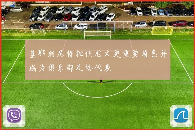 基耶利尼将担任尤文更重要角色并成为俱乐部足协代表