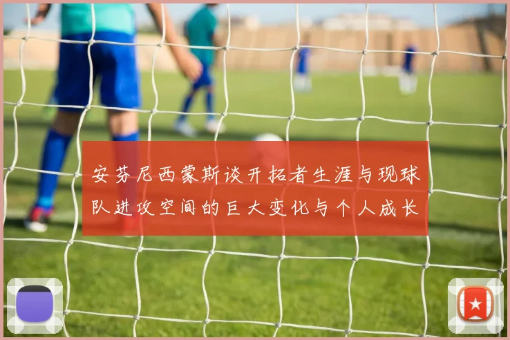 安芬尼西蒙斯谈开拓者生涯与现球队进攻空间的巨大变化与个人成长