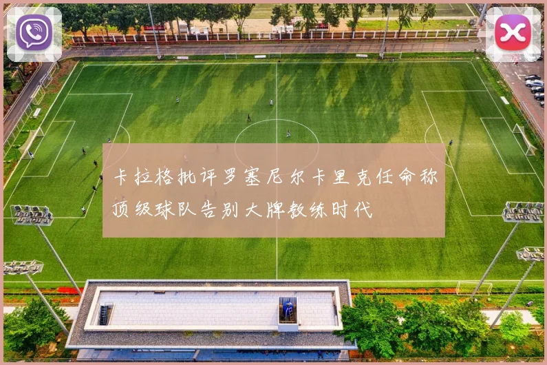 卡拉格批评罗塞尼尔卡里克任命称顶级球队告别大牌教练时代