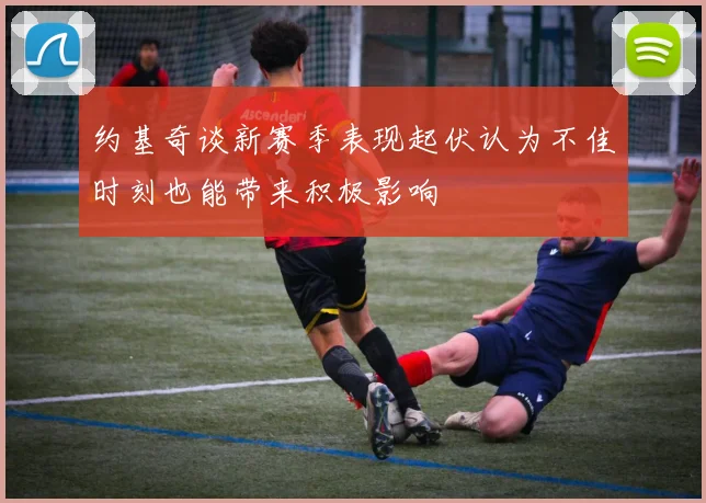 约基奇谈新赛季表现起伏认为不佳时刻也能带来积极影响