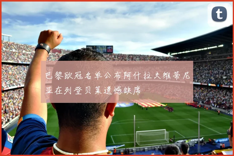 巴黎欧冠名单公布阿什拉夫维蒂尼亚在列登贝莱遗憾缺席