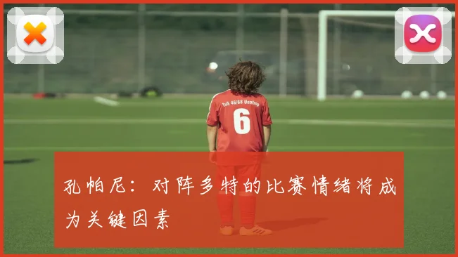 孔帕尼：对阵多特的比赛情绪将成为关键因素