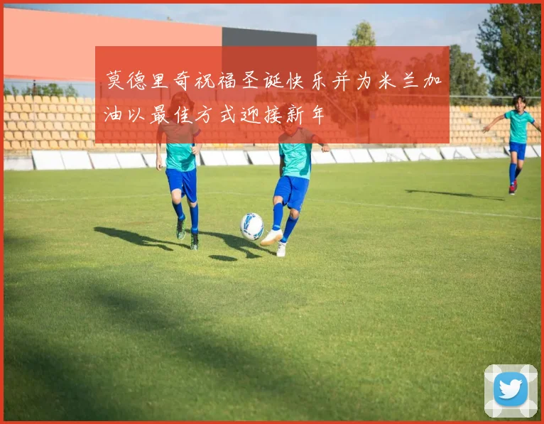 莫德里奇祝福圣诞快乐并为米兰加油以最佳方式迎接新年