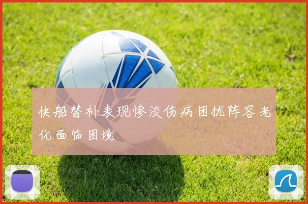 快船替补表现惨淡伤病困扰阵容老化面临困境