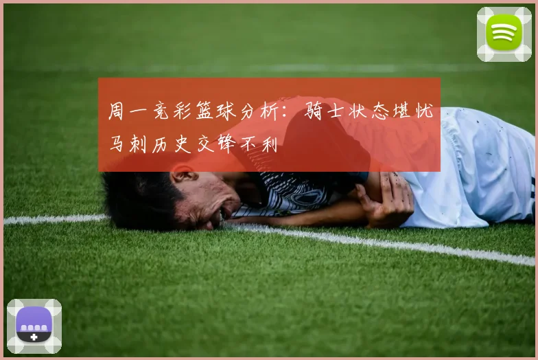 周一竞彩篮球分析：骑士状态堪忧马刺历史交锋不利